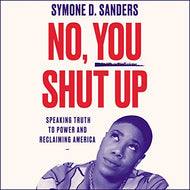 Symone D Sanders - No, You Shut Up: Speaking Truth to Power and Reclaiming America